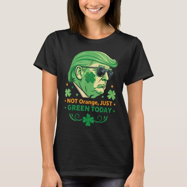 Not Orange, Just Green Today – Funny Trump St. T-Shirt (Front)