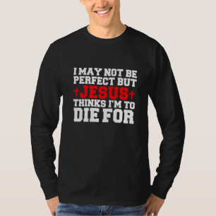 Not Perfect But Jesus Thinks I Am To Die For Chris T-Shirt