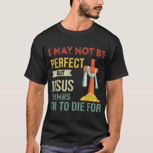 Not Perfect But Jesus Thinks I'm To Die For Funny T-Shirt