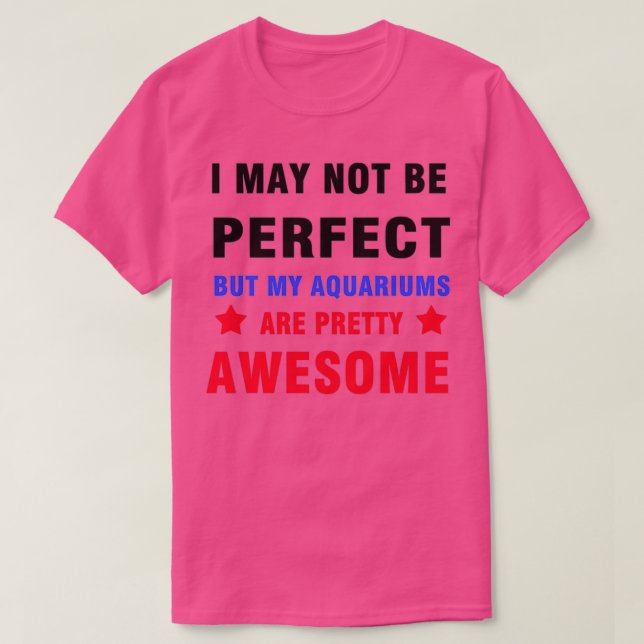 Not perfect but my aquariums are awesome 1 T-Shirt (Design Front)
