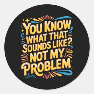 Not Problem Funny Sayings Quotes Stupid Sarcastic Classic Round Sticker