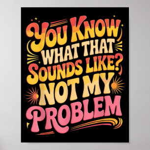 Not Problem Funny Sayings Quotes Stupid Sarcastic Poster