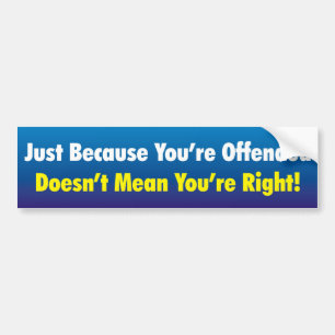Not right just because you're offended! bumper sticker