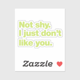 Not shy, I just don’t like you