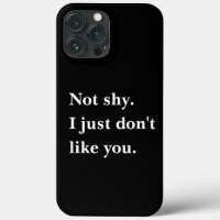 Not shy. I just don't like you funny sayings
