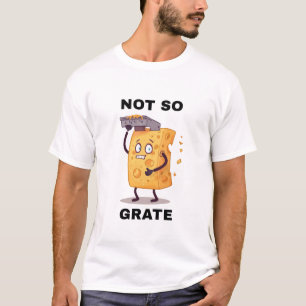 Not So Grate Cheese Grater Humour t shirt