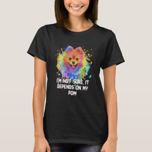 Not Sure It Depends on My Pom Fur Mom Pomeranian F T-Shirt