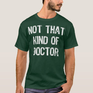 Not That Kind Of Doctor Funny PhD Doctorate Gift T-Shirt