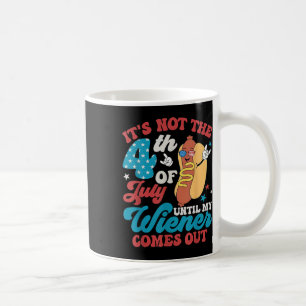 Not The 4th Of July Until My Weiner Comes Out Men Coffee Mug