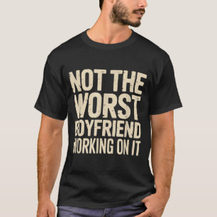 Not The Worst Boyfriend Working On It Funny Humor T-Shirt