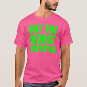 Not The Worst Emoployee Idea Sarcastic Work 19 T-Shirt