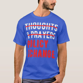 Not Thoughts And Prayers Policy And Change I T-Shirt