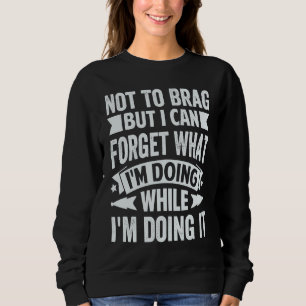 Not To Brag But I Can Forget What I'm Doing 5 Sweatshirt