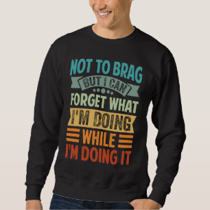 Not To Brag But I Can Forget What I'm Doing 8 Sweatshirt