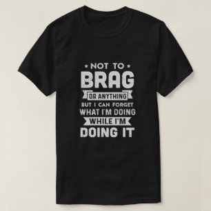 Not To Brag But I Can Forget What Im Doing Funny T-Shirt