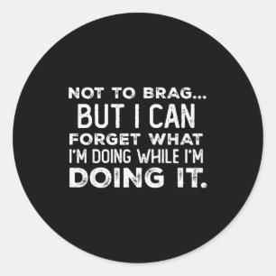 Not To Brag But I Can Forget What I'm Doing While  Classic Round Sticker