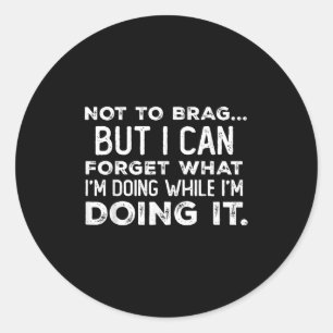 Not To Brag But I Can Forget What I'm Doing While  Classic Round Sticker