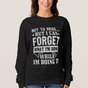 Not To Brag But I Can Forget What I'm Doing While  Sweatshirt