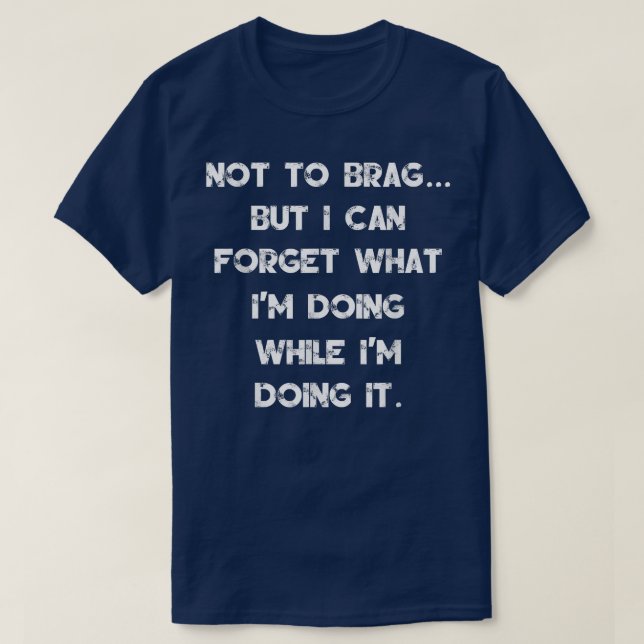 Not To Brag But I Can Forget What I'm Doing While  T-Shirt (Design Front)
