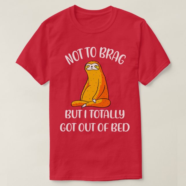 Not To Brag But I Totally Got Out Of Bed T-Shirt (Design Front)