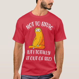 Not To Brag But I Totally Got Out Of Bed T-Shirt