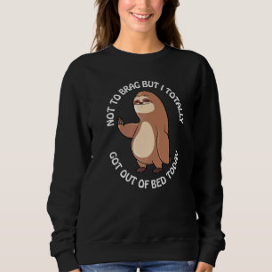 Not To Brag But I Totally Got Out Of Bed Today  Sl Sweatshirt