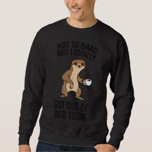 Not To Brag But I Totally Got Out Of Bed Today Slo Sweatshirt