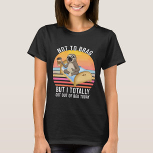 Not To Brag But I Totally Got Out Of Bed Today Vin T-Shirt