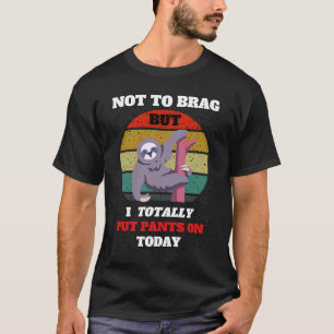 Not To Brag but I Totally Put Pants On Today for S T-Shirt