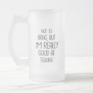 Not to brag but, I'm really good at tequila, Funny Frosted Glass Beer Mug