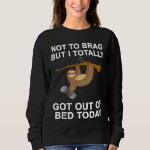 Not To Brag But Sloth Totally Got Out Of Bed Today Sweatshirt