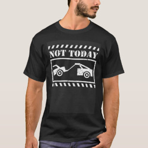 Not Today Breakdown Truck Tow Truck Toys Driver To T-Shirt