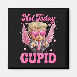 Not Today Cupid Trump Is My Valentine Day Magnet