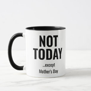 Not Today… Except Mother’s Day – Funny Mug