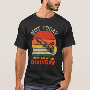 Not Today I Have Plans With My Chainsaw for logger T-Shirt