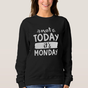 Not Today It’s Monday Sweatshirt