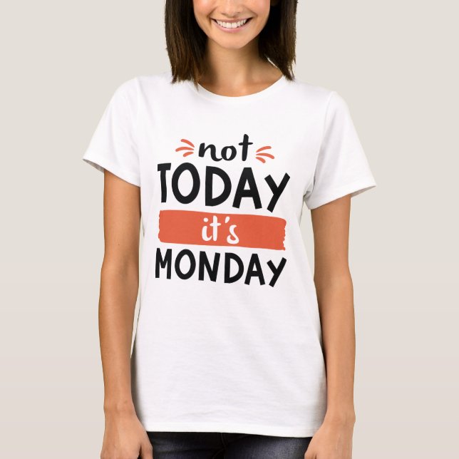 Not Today It’s Monday T-Shirt (Front)