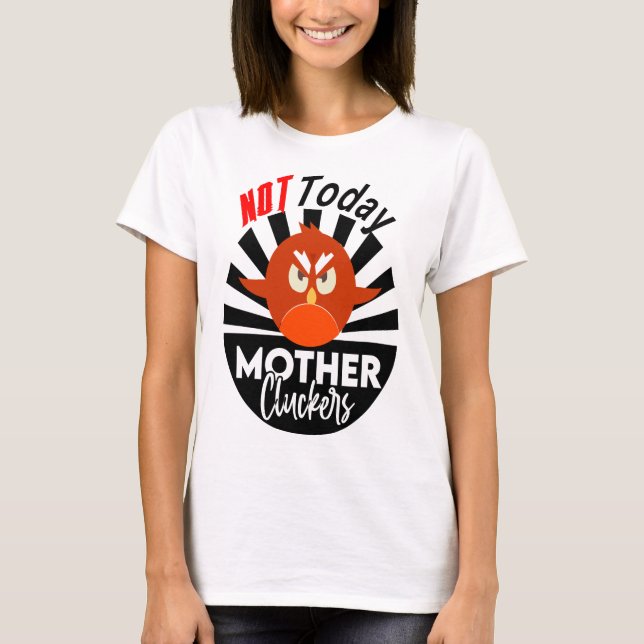 Not Today Mother Cluckers T-Shirt (Front)