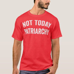 Not Today Patriarchy Funny Female Empowerment Wome T-Shirt
