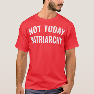 Not Today Patriarchy Funny Female Empowerment Wome T-Shirt