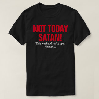 Not Today Satan! - This Weekend Looks Open Though T-Shirt