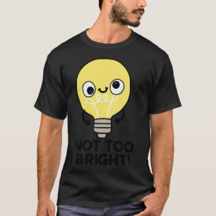 Not Too Bright Funny Bulb Pun 1 T-Shirt