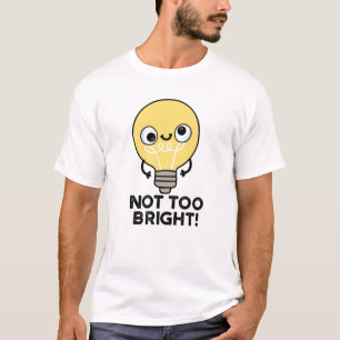 Not Too Bright Funny Bulb Pun T-Shirt