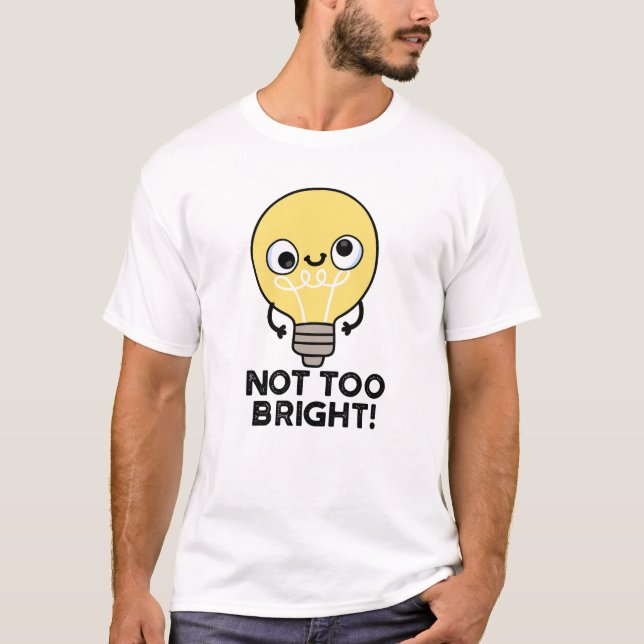 Not Too Bright Funny Bulb Pun  T-Shirt (Front)