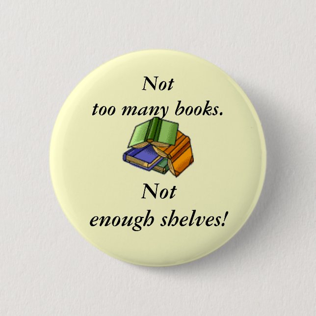 Not too many books, Not enough shelves! 6 Cm Round Badge (Front)