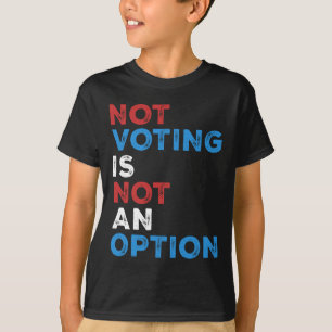 Not Voting Is Not An Option – Bold Statement – T-Shirt