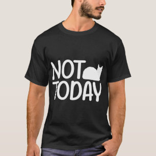 not want cat today T-Shirt