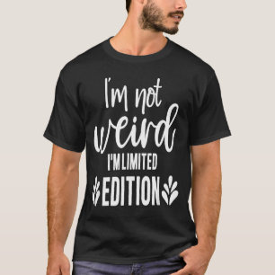 Not Weird I’m Limited Edition, Sarcastic Quote Fun T-Shirt
