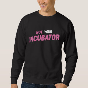 Not Your Incubator Pro Choice 2 Sweatshirt