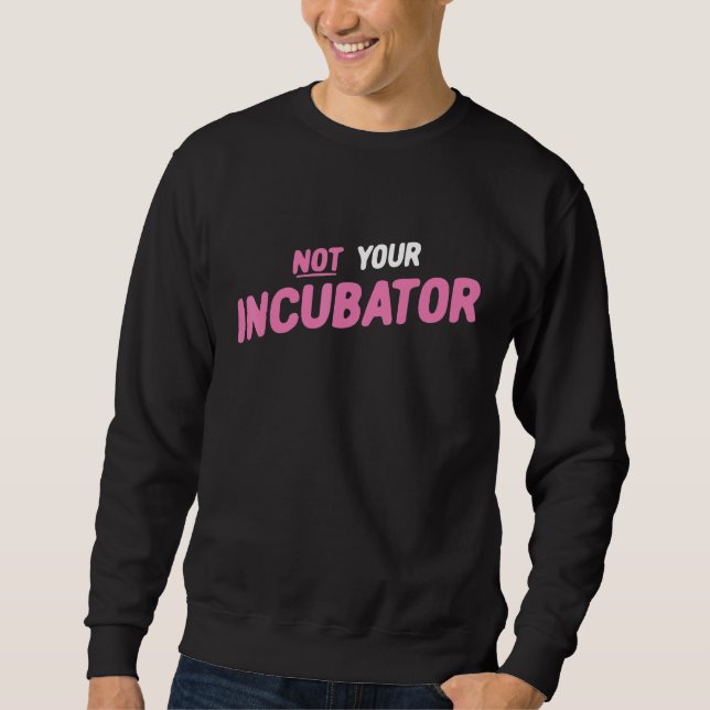 Not Your Incubator Pro Choice 2 Sweatshirt (Front)